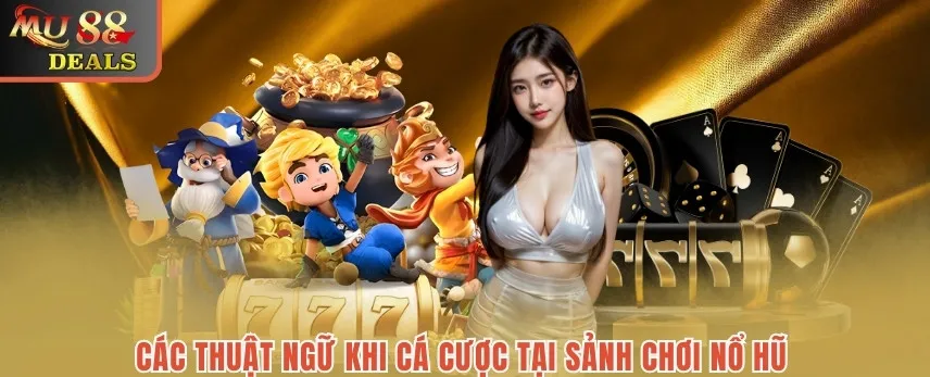 Nổ Hũ MU88 - Tham Gia Cá Cược Slot Game Hấp Dẫn Nhận Jackpot Các thuật ngữ khi cá cược tại sảnh chơi nổ hũ