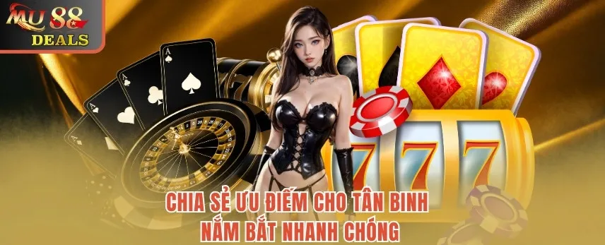 Mu88 Chia sẻ ưu điểm cho tân binh nắm bắt nhanh chóng