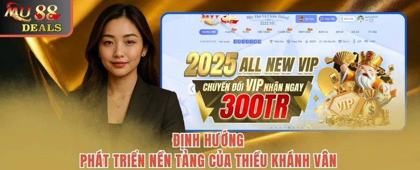 CEO MU88 Thiều Khánh Vân - Nữ Lãnh Đạo Tài Ba Và Bản Lĩnh Định hướng phát triển nền tảng của Thiều Khánh Vân