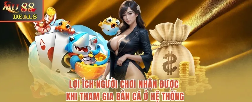 Bắn cá MU88 - Khám Phá Đại Dương Sâu Nhận Thưởng Hấp Dẫn Lợi ích người chơi nhận được khi tham gia bắn cá ở hệ thống