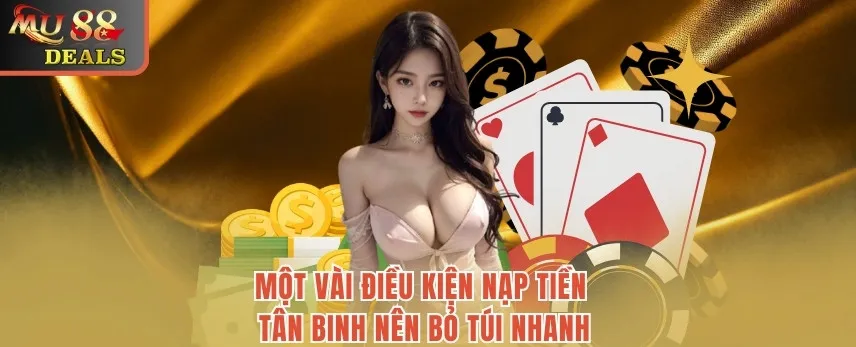 Nạp Tiền MU88 - Cập Nhật Thao Tác Bổ Sung Vốn Chỉ 3 Phút Một vài điều kiện nạp tiền tân binh nên bỏ túi nhanh