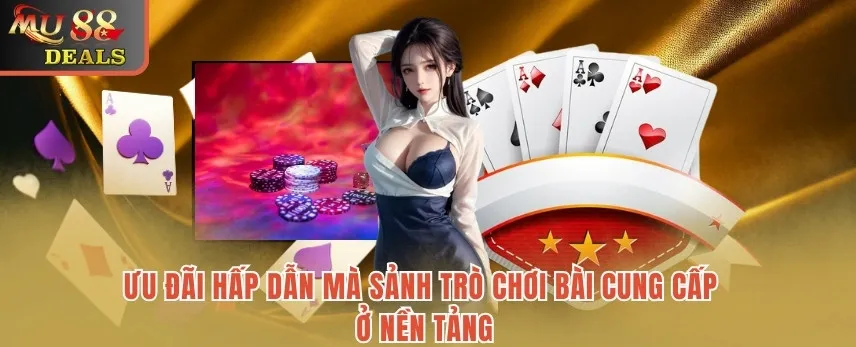 Game bài MU88 - Trải Nghiệm Kho Game Chất Lượng Số 1 Châu Á Ưu đãi hấp dẫn mà sảnh trò chơi bài cung cấp ở nền tảng