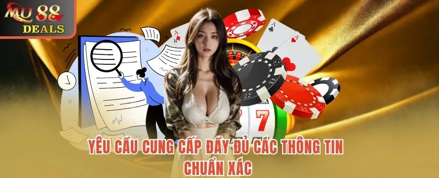 Điều Khoản Điều Kiện MU88 – Các Nội Dung Quan Trọng Yêu cầu cung cấp đầy đủ các thông tin chuẩn xác