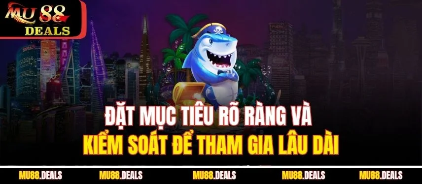 Bắn Cá Trực Tuyến – Tựa Game Giải Trí Kiếm Tiền Hiệu Quả Đặt mục tiêu rõ ràng và kiểm soát để tham gia lâu dài