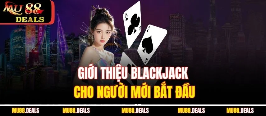 Khám Phá Cách Chơi Blackjack Hiệu Quả Cùng Nhà Cái Mu88 Giới thiệu blackjack cho người mới bắt đầu