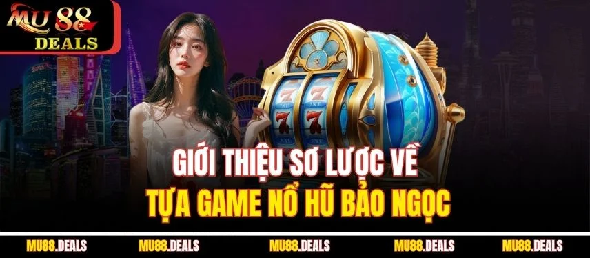 Nổ Hũ Bảo Ngọc - Top 1 Game Đổi Thưởng Hấp Dẫn Mu88 Giới thiệu sơ lược về tựa game nổ hũ bảo ngọc