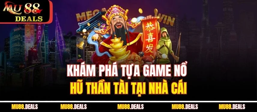 Nổ hũ thần tài - Săn Lộc Vàng Cực Lớn Mỗi Ngày Tại Mu88 Khám phá tựa game nổ hũ thần tài tại nhà cái