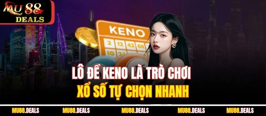 Lô Đề Keno MU88 - Cách Chơi Và Cơ Cấu Giải Thưởng Lô đề Keno là trò chơi xổ số tự chọn nhanh