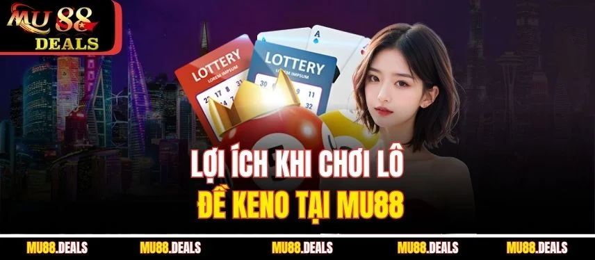 Lô Đề Keno MU88 - Cách Chơi Và Cơ Cấu Giải Thưởng Lợi ích khi chơi lô đề Keno tại MU88