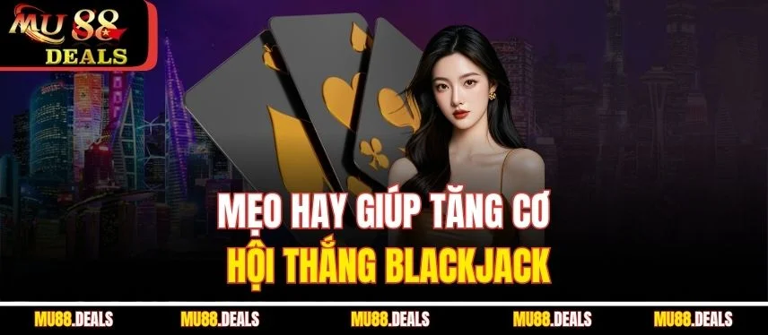 Khám Phá Cách Chơi Blackjack Hiệu Quả Cùng Nhà Cái Mu88 Mẹo hay giúp tăng cơ hội thắng blackjack