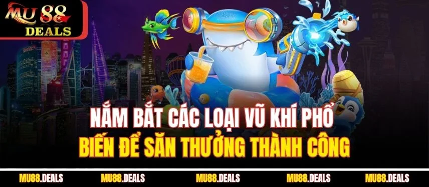 Bắn Cá Trực Tuyến – Tựa Game Giải Trí Kiếm Tiền Hiệu Quả Nắm bắt các loại vũ khí phổ biến để săn thưởng thành công