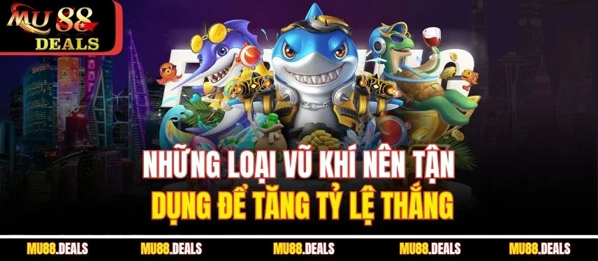 Bắn Cá Đại Dương Mu88 – Mẹo Chơi Và Chiến Lược Hiệu Quả Những loại vũ khí nên tận dụng để tăng tỷ lệ thắng