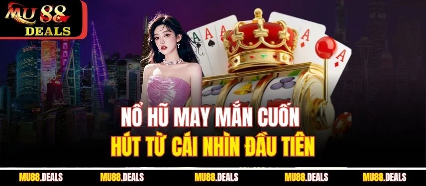 Nổ Hũ May Mắn - Trải Nghiệm Quay Hũ Cuốn Hút Nhất Tại Mu88 Nổ hũ may mắn cuốn hút từ cái nhìn đầu tiên