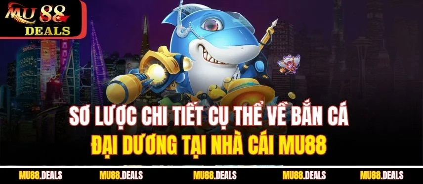 Bắn Cá Đại Dương Mu88 – Mẹo Chơi Và Chiến Lược Hiệu Quả Sơ lược chi tiết cụ thể về bắn cá đại dương tại nhà cái MU88