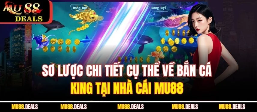 Bắn Cá King – Trải Nghiệm Săn Thưởng Cực Hấp Dẫn Tại MU88 Sơ lược chi tiết cụ thể về bắn cá King tại nhà cái MU88
