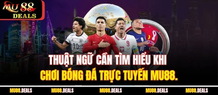 Bóng Đá MU88 - Cá Cược Hấp Dẫn, Nhận Về Thưởng Giá Trị Cao Thuật ngữ cần tìm hiểu khi chơi bóng đá trực tuyến MU88.