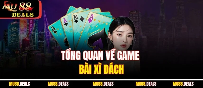 Xì Dách - Trải Nghiệm Game Bài Số 1 Tại Nhà Cái Mu88 Tổng quan về game bài xì dách