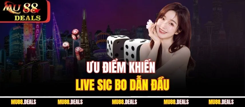 Live Sic Bo Mu88 – Trải Nghiệm Xí Ngầu Đỉnh Cao Online Ưu điểm khiến Live Sic Bo dẫn đầu